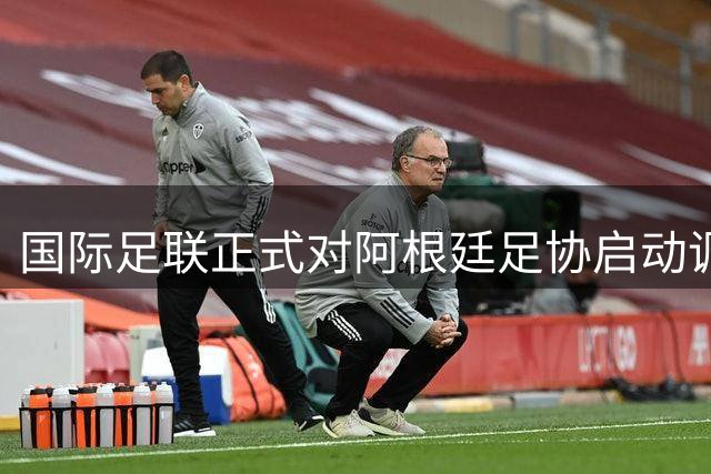 国际足联正式对阿根廷足协启动调查