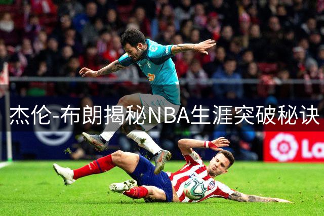 杰伦-布朗揭秘NBA生涯突破秘诀：泰拳+水下训练双管齐下